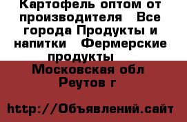 Картофель оптом от производителя - Все города Продукты и напитки » Фермерские продукты   . Московская обл.,Реутов г.